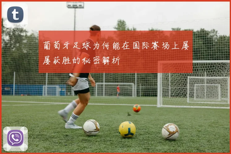 葡萄牙足球为何能在国际赛场上屡屡获胜的秘密解析