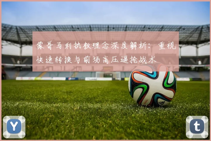 蒙哥马利执教理念深度解析：重视快速转换与前场高压逼抢战术