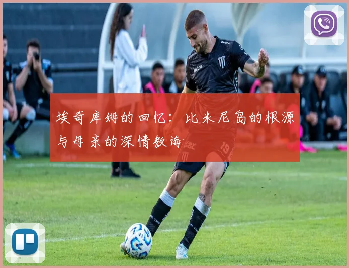 埃奇库姆的回忆：比米尼岛的根源与母亲的深情教诲