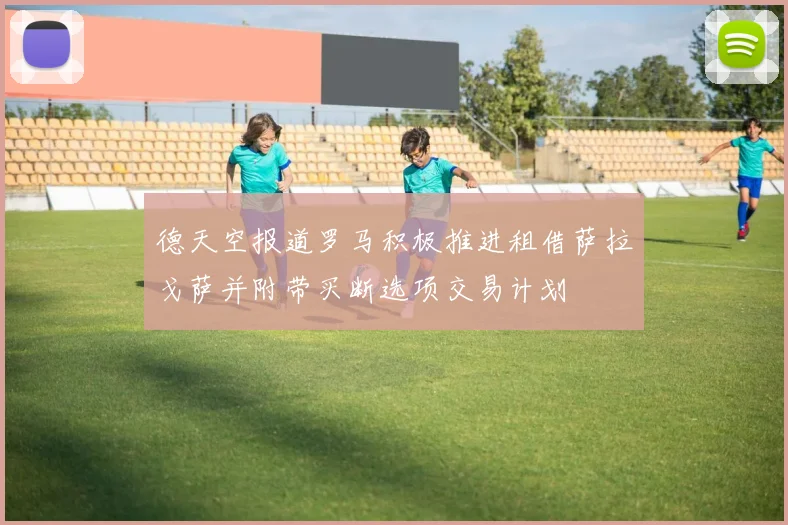 德天空报道罗马积极推进租借萨拉戈萨并附带买断选项交易计划