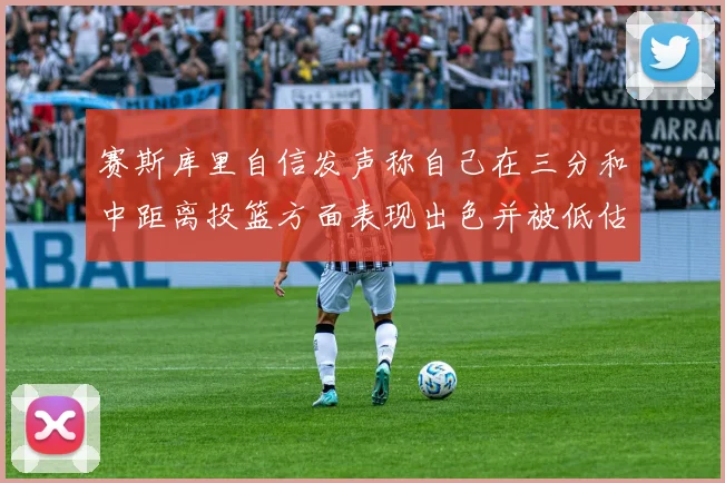 赛斯库里自信发声称自己在三分和中距离投篮方面表现出色并被低估