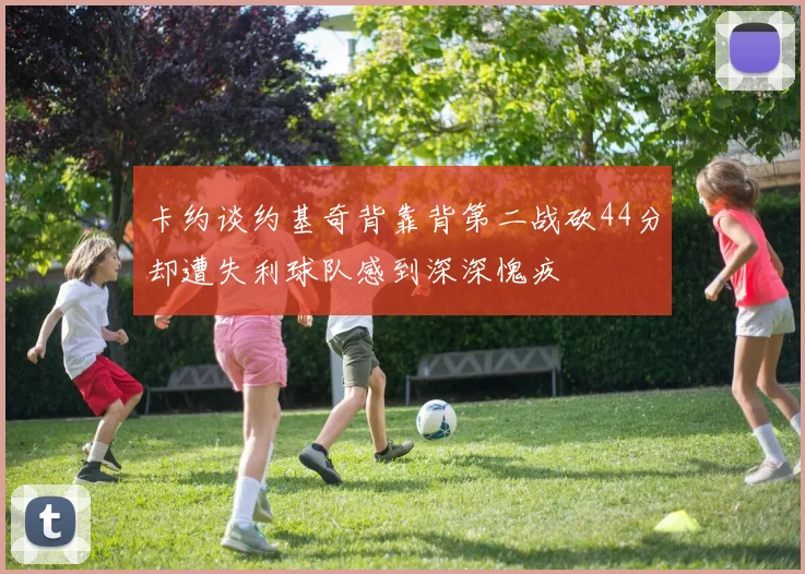 卡约谈约基奇背靠背第二战砍44分却遭失利球队感到深深愧疚
