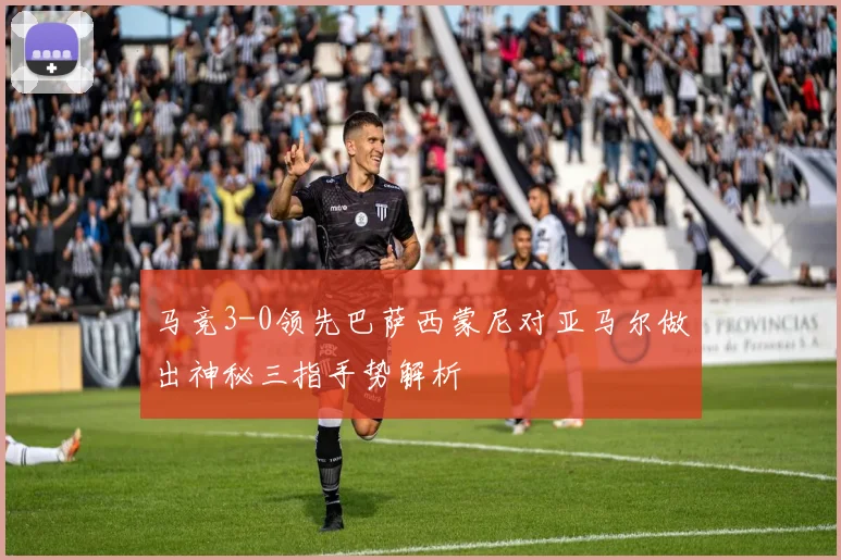 马竞3-0领先巴萨西蒙尼对亚马尔做出神秘三指手势解析