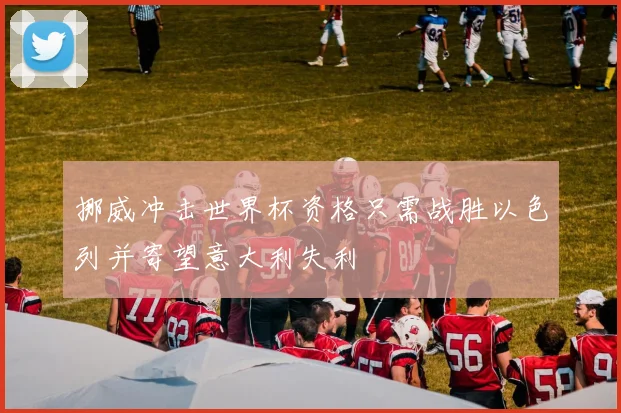 挪威冲击世界杯资格只需战胜以色列并寄望意大利失利