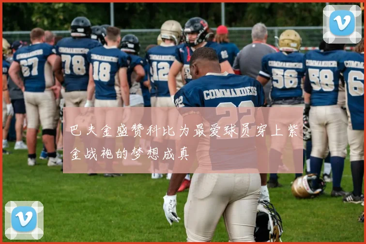 巴夫金盛赞科比为最爱球员穿上紫金战袍的梦想成真