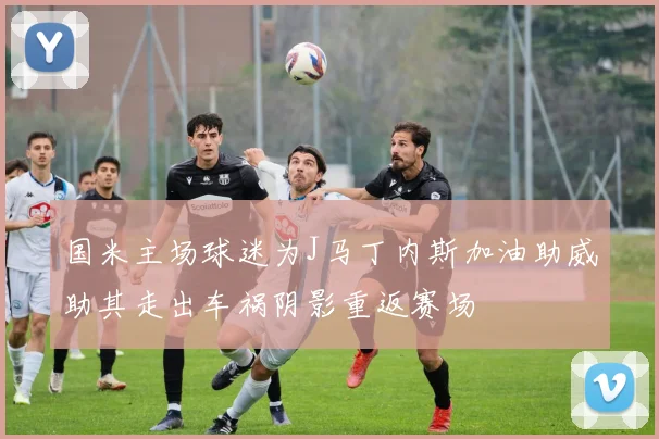 国米主场球迷为J马丁内斯加油助威助其走出车祸阴影重返赛场