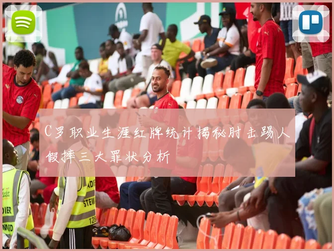 C罗职业生涯红牌统计揭秘肘击踢人假摔三大罪状分析
