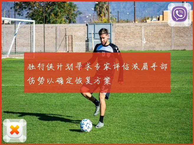 独行侠计划寻求专家评估浓眉手部伤势以确定恢复方案