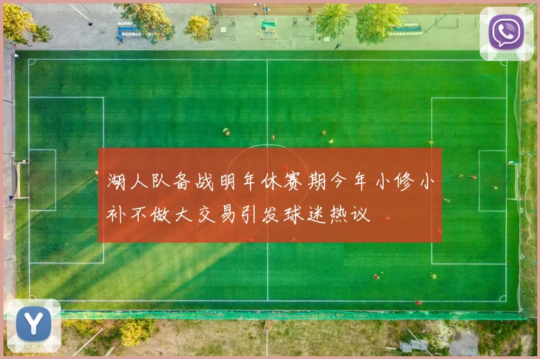 湖人队备战明年休赛期今年小修小补不做大交易引发球迷热议