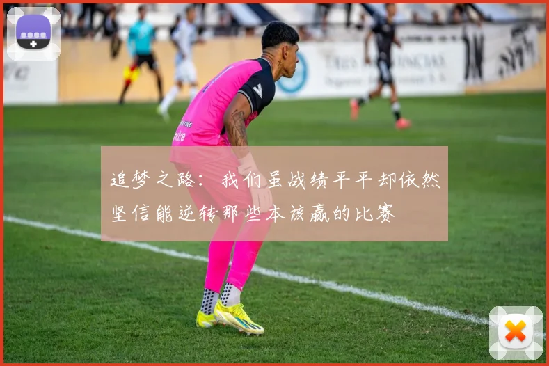 追梦之路:我们虽战绩平平却依然坚信能逆转那些本该赢的比赛