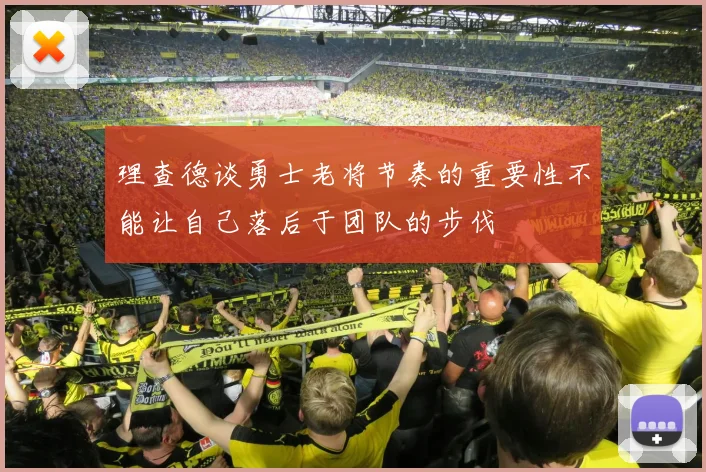 理查德谈勇士老将节奏的重要性不能让自己落后于团队的步伐