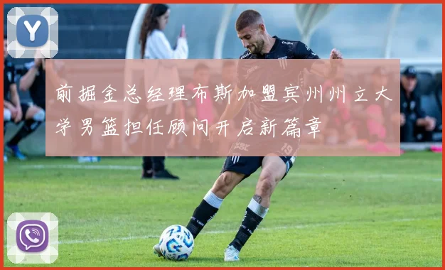 前掘金总经理布斯加盟宾州州立大学男篮担任顾问开启新篇章