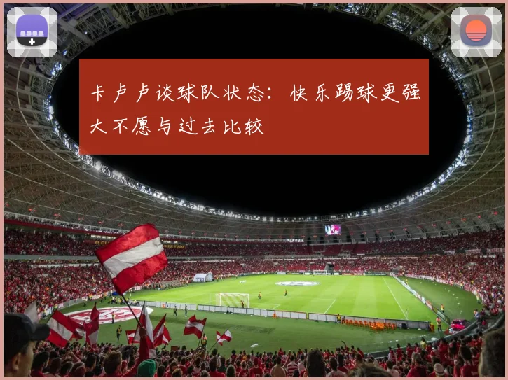 卡卢卢谈球队状态：快乐踢球更强大不愿与过去比较
