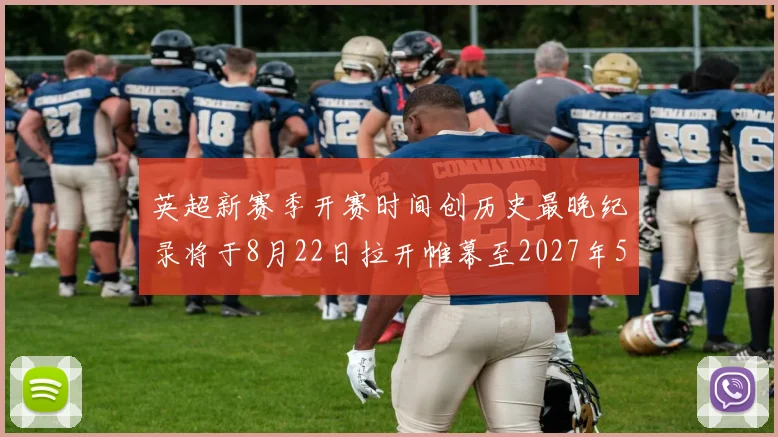 英超新赛季开赛时间创历史最晚纪录将于8月22日拉开帷幕至2027年5月30日结束