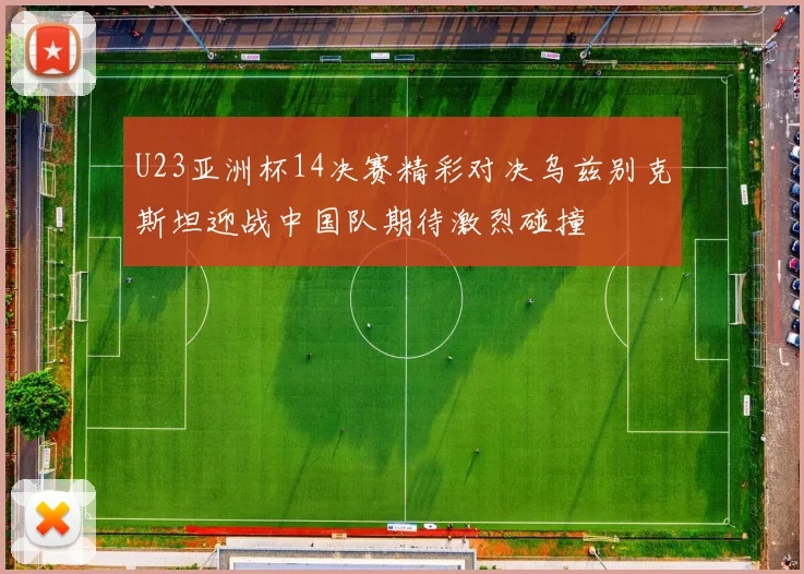 U23亚洲杯14决赛精彩对决乌兹别克斯坦迎战中国队期待激烈碰撞