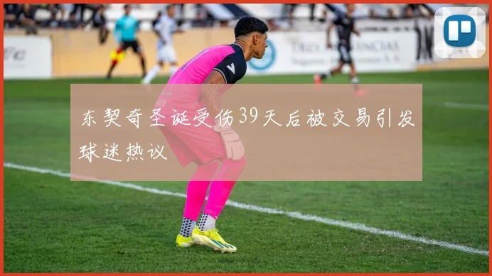 东契奇圣诞受伤39天后被交易引发球迷热议