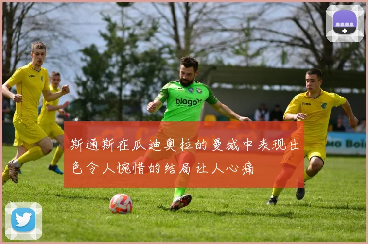 斯通斯在瓜迪奥拉的曼城中表现出色令人惋惜的结局让人心痛