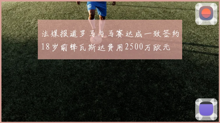 法媒报道罗马与马赛达成一致签约18岁前锋瓦斯达费用2500万欧元