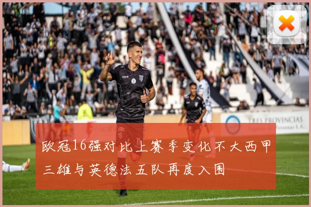 欧冠16强对比上赛季变化不大西甲三雄与英德法五队再度入围