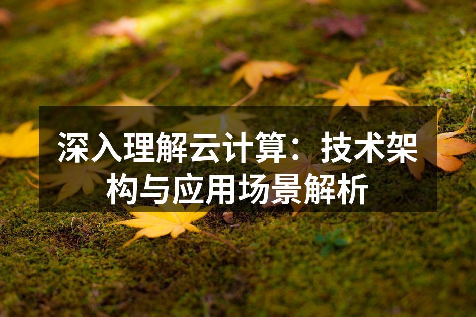 深入理解云计算：技术架构与应用场景解析
