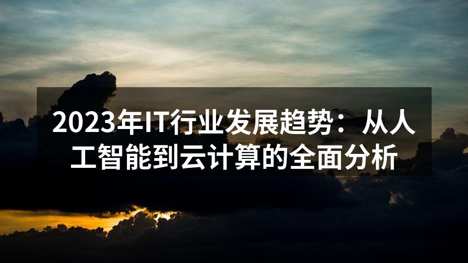 2023年IT行业发展趋势：从人工智能到