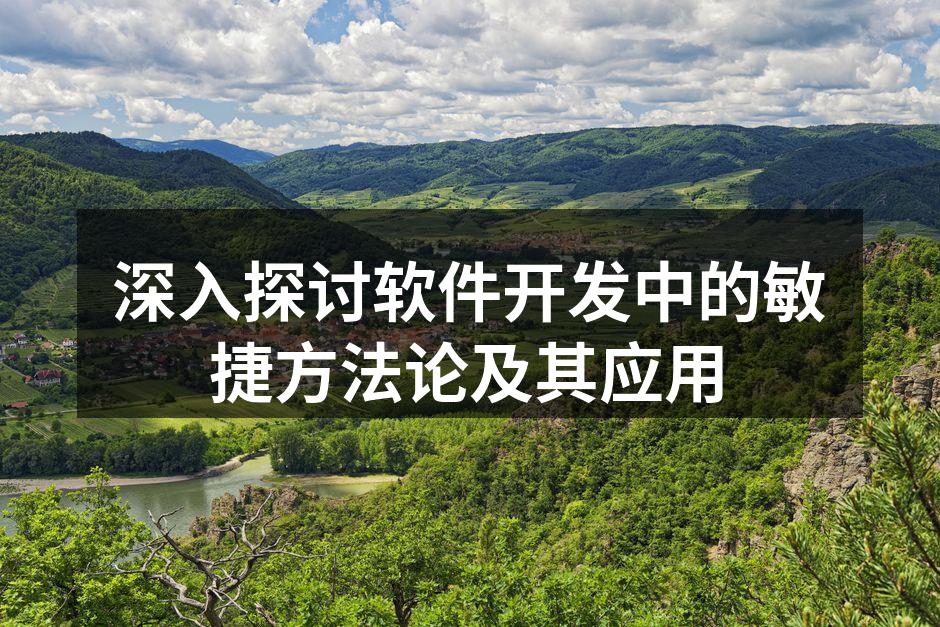 深入探讨软件开发中的敏捷方法论及其应用