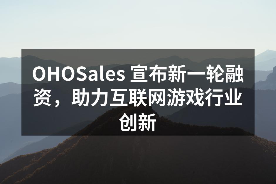 OHOSales 宣布新一轮融资，助力互