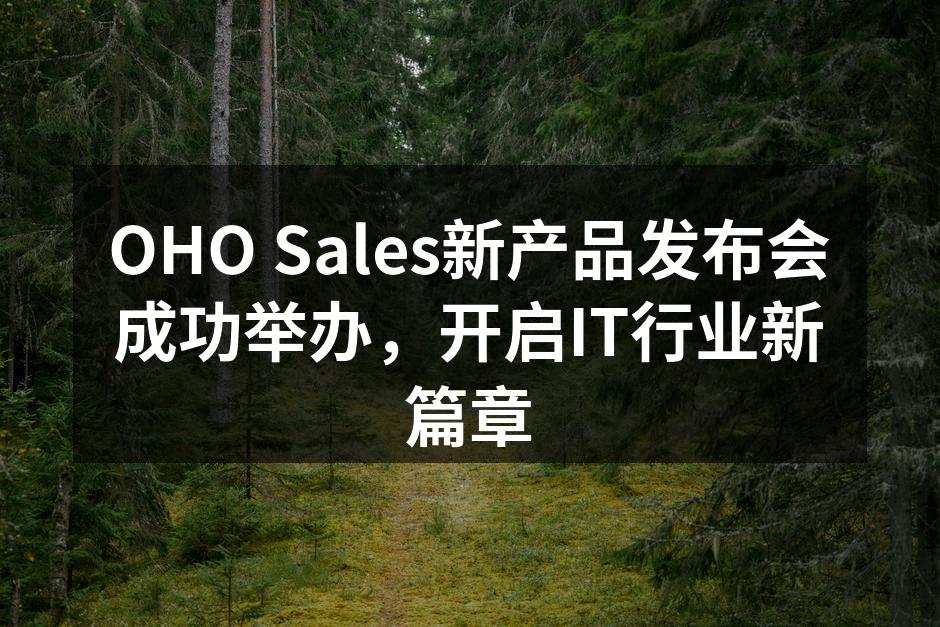 OHO Sales新产品发布会成功举办，